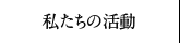 私たちの活動